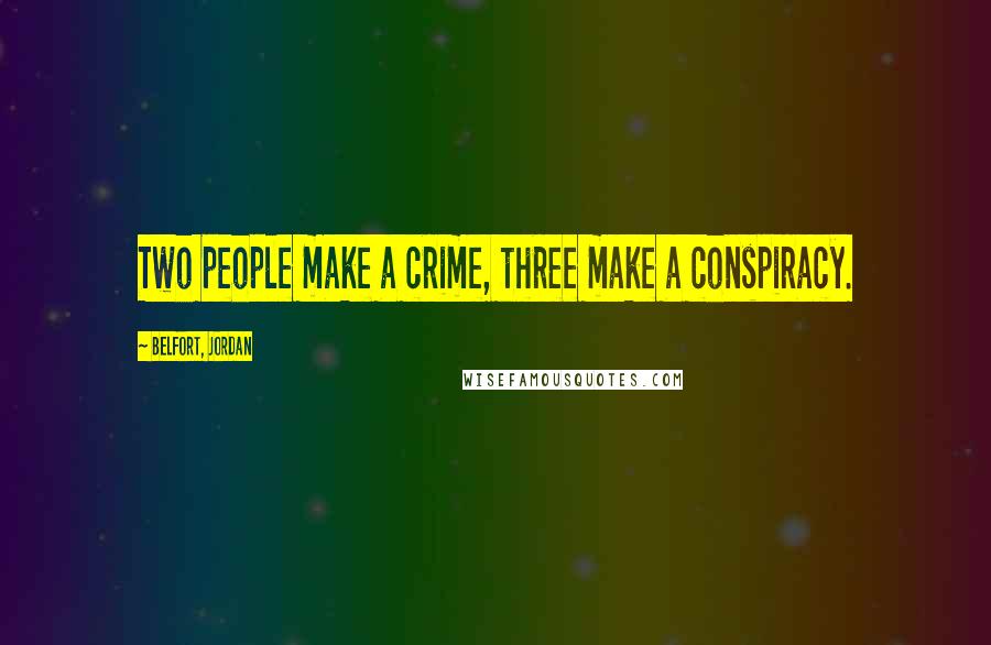 Belfort, Jordan Quotes: Two people make a crime, three make a conspiracy.