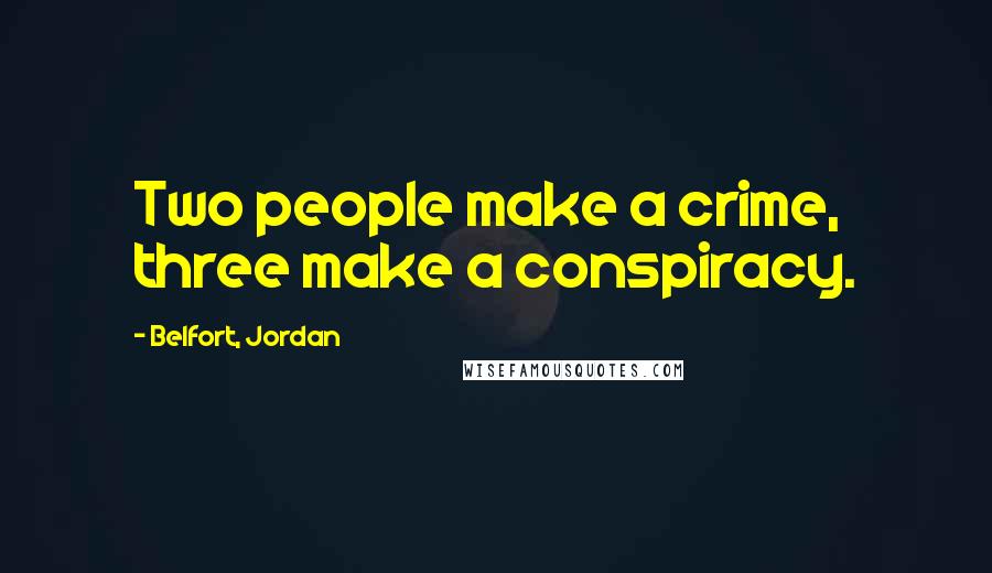 Belfort, Jordan Quotes: Two people make a crime, three make a conspiracy.