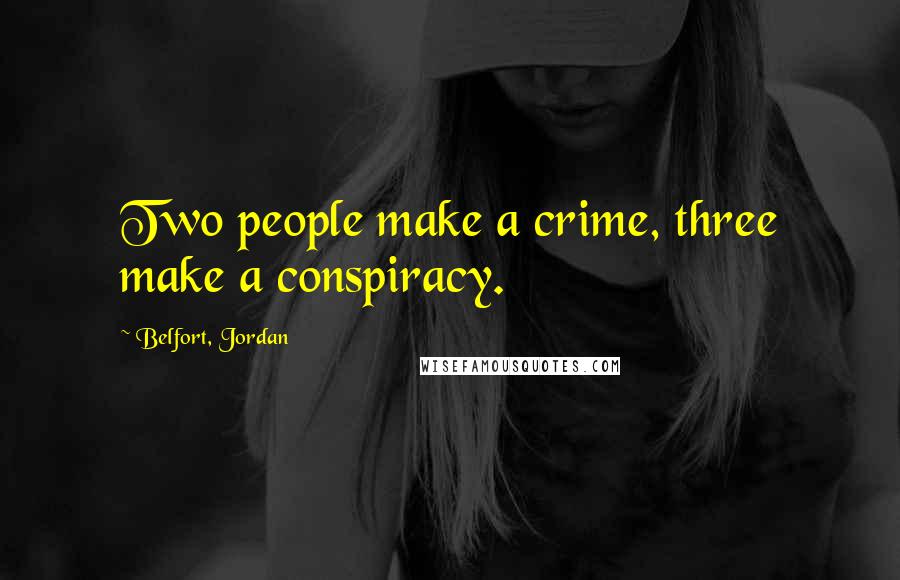 Belfort, Jordan Quotes: Two people make a crime, three make a conspiracy.