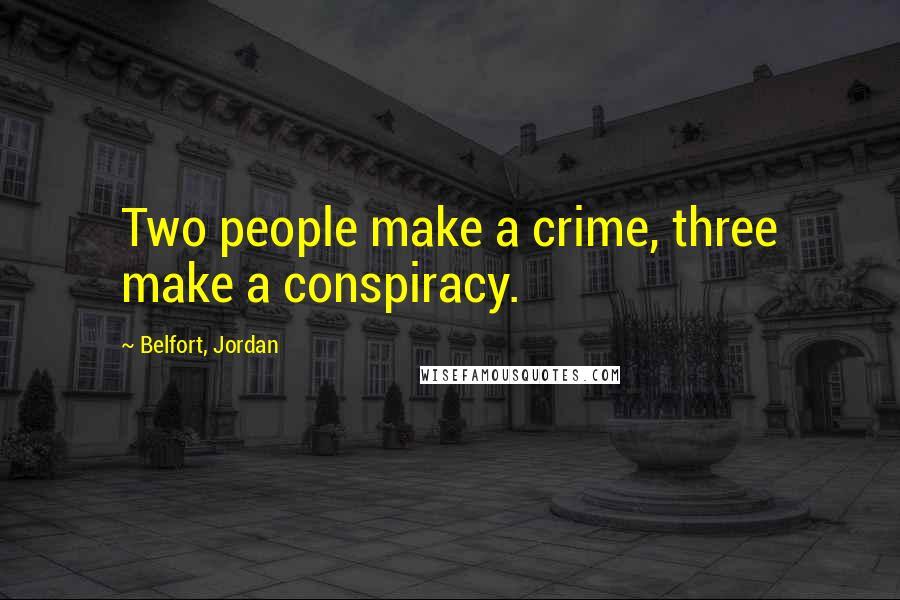 Belfort, Jordan Quotes: Two people make a crime, three make a conspiracy.