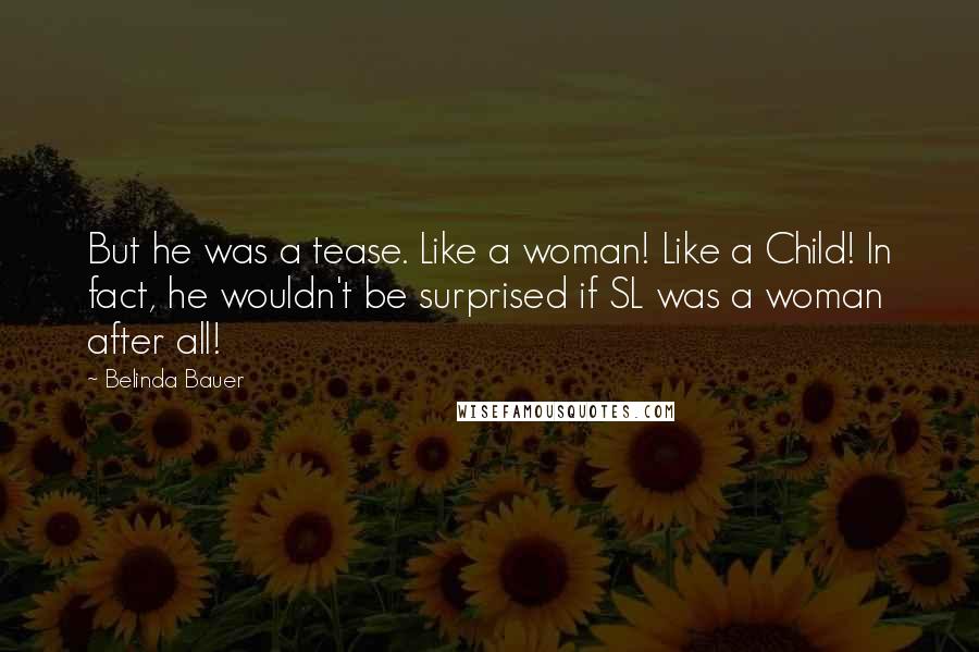 Belinda Bauer Quotes: But he was a tease. Like a woman! Like a Child! In fact, he wouldn't be surprised if SL was a woman after all!