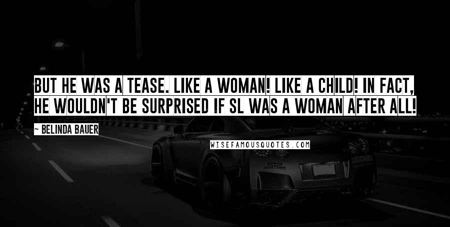 Belinda Bauer Quotes: But he was a tease. Like a woman! Like a Child! In fact, he wouldn't be surprised if SL was a woman after all!