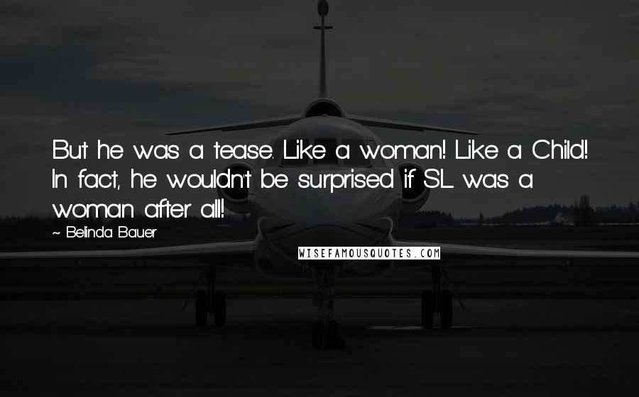 Belinda Bauer Quotes: But he was a tease. Like a woman! Like a Child! In fact, he wouldn't be surprised if SL was a woman after all!