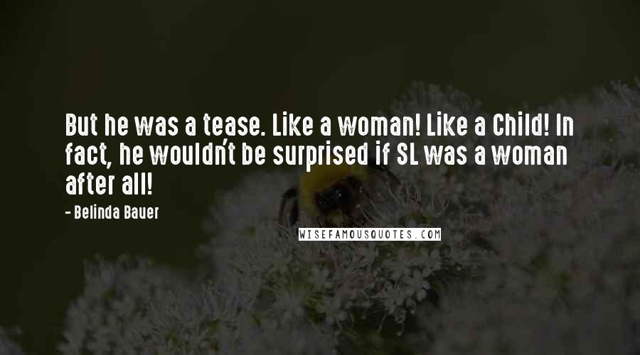 Belinda Bauer Quotes: But he was a tease. Like a woman! Like a Child! In fact, he wouldn't be surprised if SL was a woman after all!