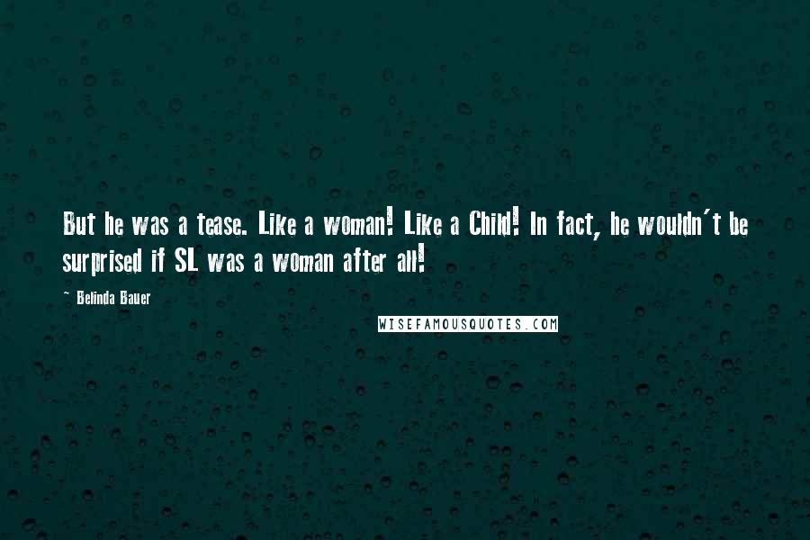 Belinda Bauer Quotes: But he was a tease. Like a woman! Like a Child! In fact, he wouldn't be surprised if SL was a woman after all!