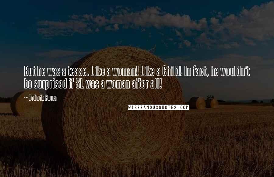 Belinda Bauer Quotes: But he was a tease. Like a woman! Like a Child! In fact, he wouldn't be surprised if SL was a woman after all!