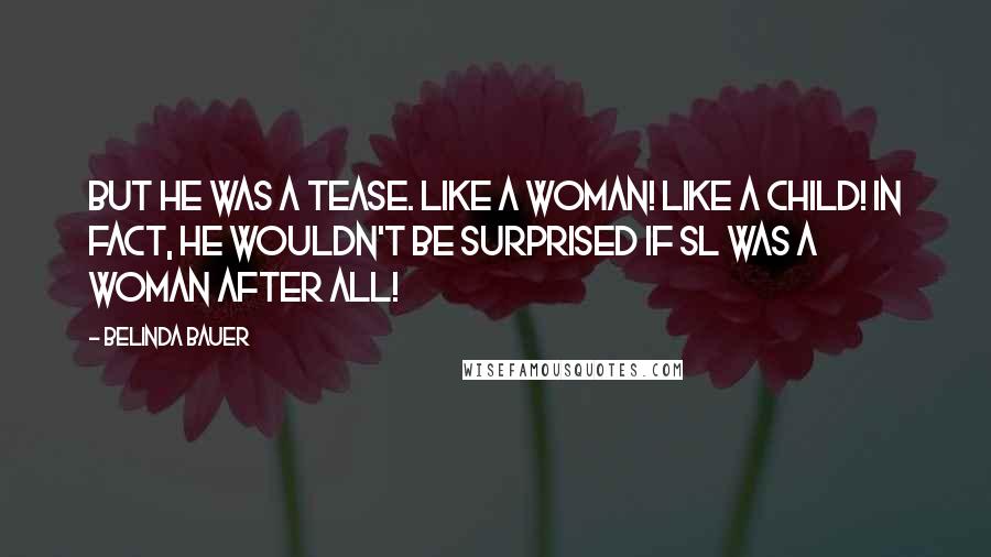 Belinda Bauer Quotes: But he was a tease. Like a woman! Like a Child! In fact, he wouldn't be surprised if SL was a woman after all!