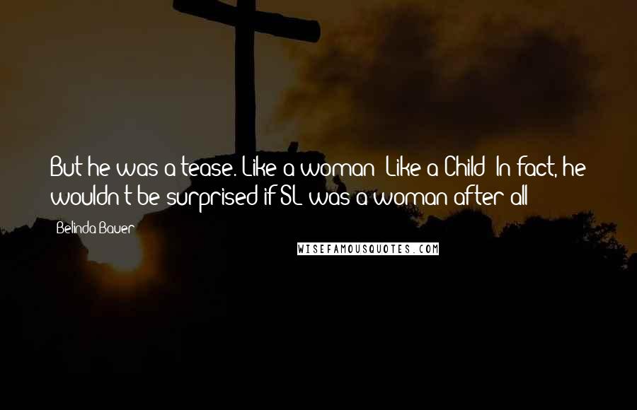 Belinda Bauer Quotes: But he was a tease. Like a woman! Like a Child! In fact, he wouldn't be surprised if SL was a woman after all!