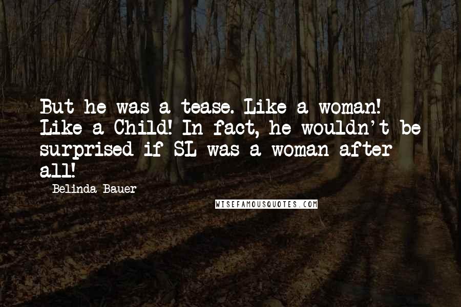 Belinda Bauer Quotes: But he was a tease. Like a woman! Like a Child! In fact, he wouldn't be surprised if SL was a woman after all!