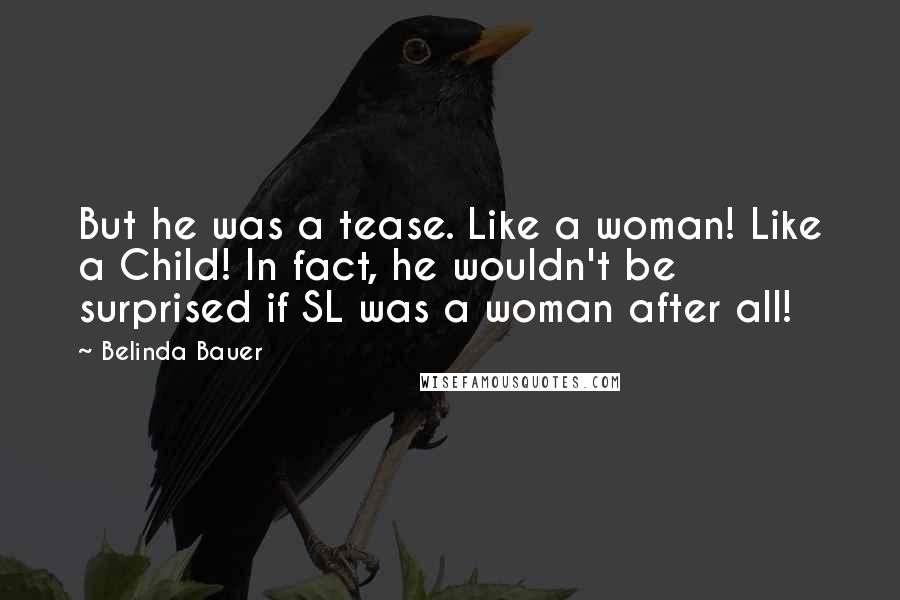 Belinda Bauer Quotes: But he was a tease. Like a woman! Like a Child! In fact, he wouldn't be surprised if SL was a woman after all!
