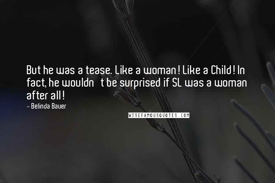 Belinda Bauer Quotes: But he was a tease. Like a woman! Like a Child! In fact, he wouldn't be surprised if SL was a woman after all!