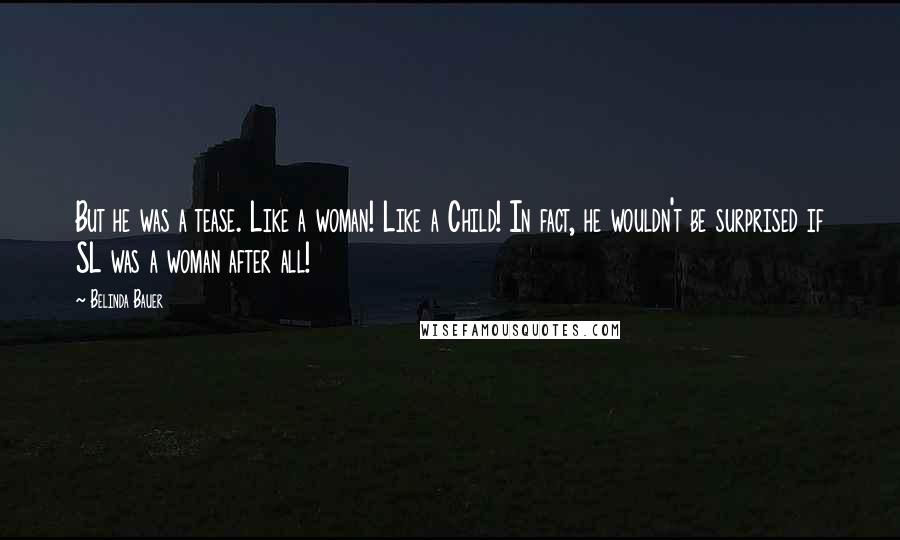 Belinda Bauer Quotes: But he was a tease. Like a woman! Like a Child! In fact, he wouldn't be surprised if SL was a woman after all!