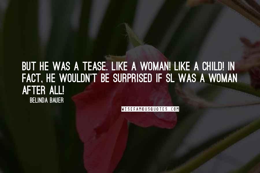 Belinda Bauer Quotes: But he was a tease. Like a woman! Like a Child! In fact, he wouldn't be surprised if SL was a woman after all!