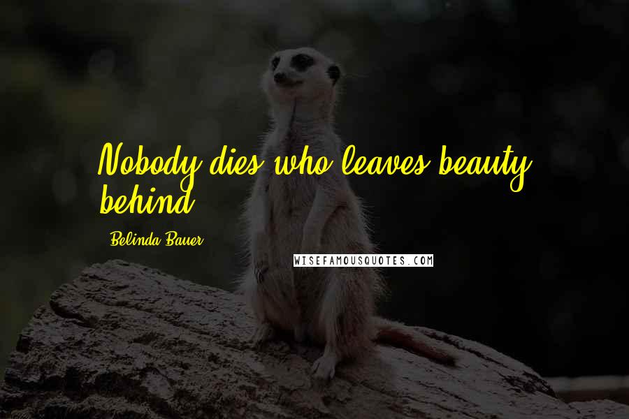 Belinda Bauer Quotes: Nobody dies who leaves beauty behind.