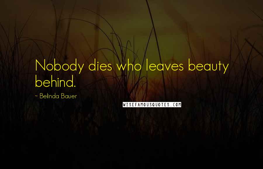 Belinda Bauer Quotes: Nobody dies who leaves beauty behind.