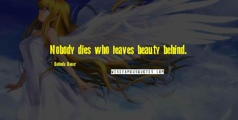 Belinda Bauer Quotes: Nobody dies who leaves beauty behind.