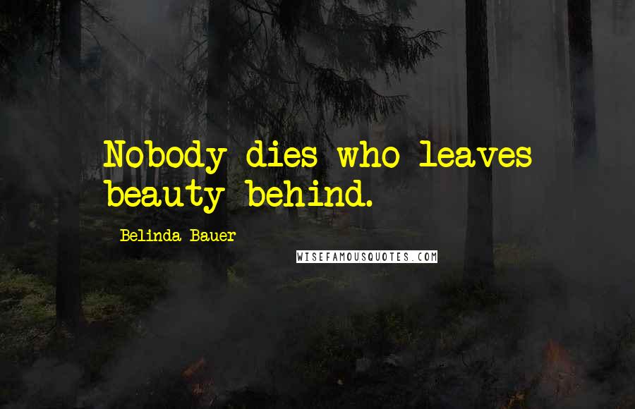 Belinda Bauer Quotes: Nobody dies who leaves beauty behind.