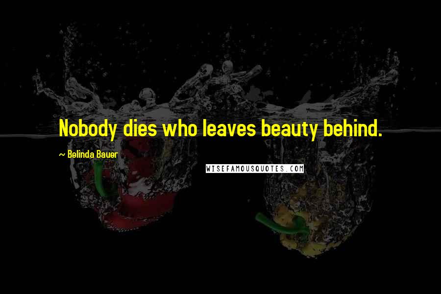 Belinda Bauer Quotes: Nobody dies who leaves beauty behind.