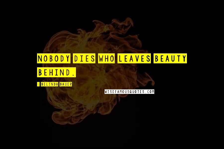 Belinda Bauer Quotes: Nobody dies who leaves beauty behind.