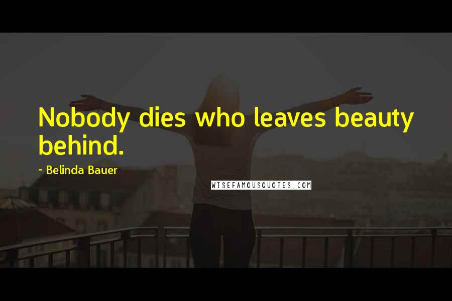 Belinda Bauer Quotes: Nobody dies who leaves beauty behind.