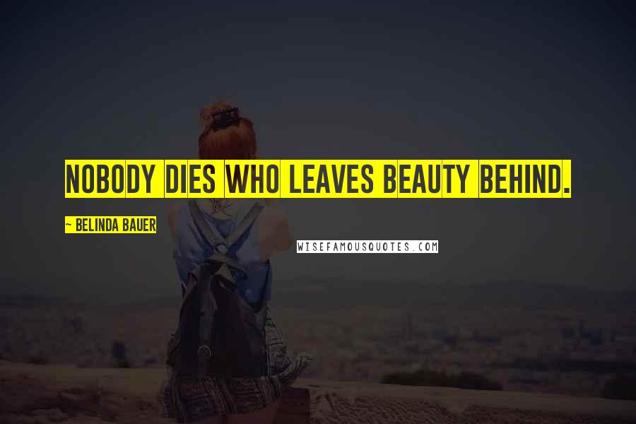 Belinda Bauer Quotes: Nobody dies who leaves beauty behind.