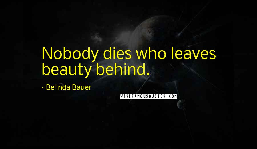 Belinda Bauer Quotes: Nobody dies who leaves beauty behind.