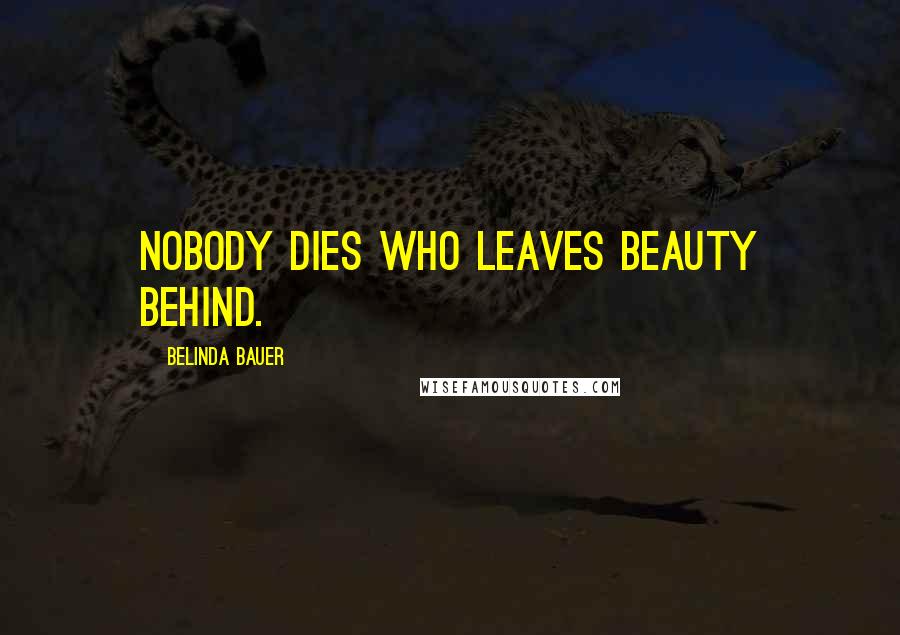 Belinda Bauer Quotes: Nobody dies who leaves beauty behind.