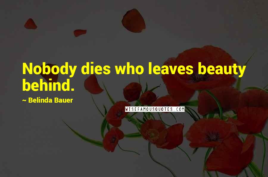 Belinda Bauer Quotes: Nobody dies who leaves beauty behind.