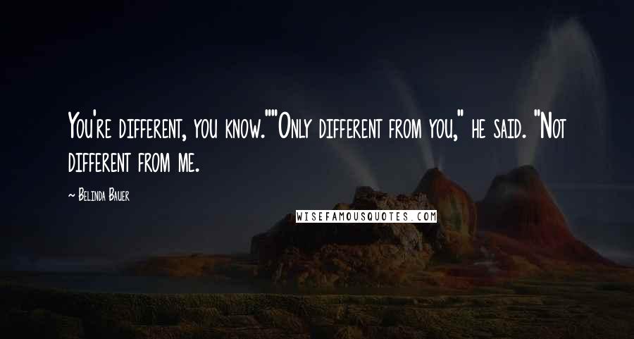 Belinda Bauer Quotes: You're different, you know.""Only different from you," he said. "Not different from me.