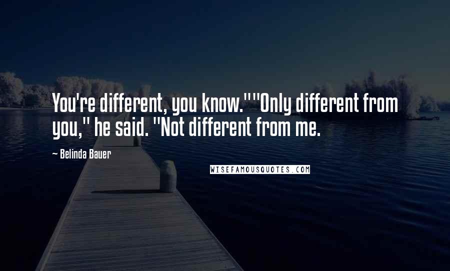 Belinda Bauer Quotes: You're different, you know.""Only different from you," he said. "Not different from me.