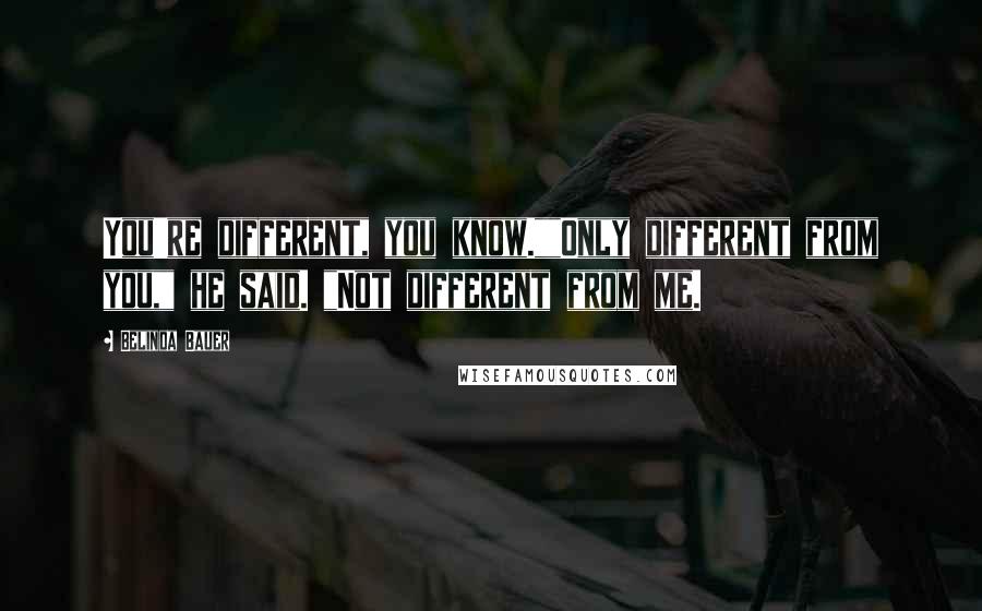 Belinda Bauer Quotes: You're different, you know.""Only different from you," he said. "Not different from me.