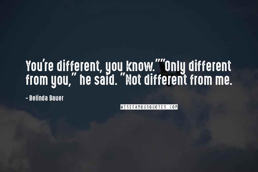 Belinda Bauer Quotes: You're different, you know.""Only different from you," he said. "Not different from me.