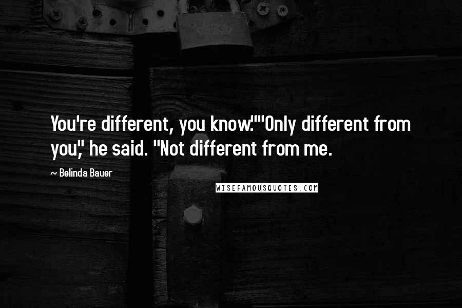 Belinda Bauer Quotes: You're different, you know.""Only different from you," he said. "Not different from me.