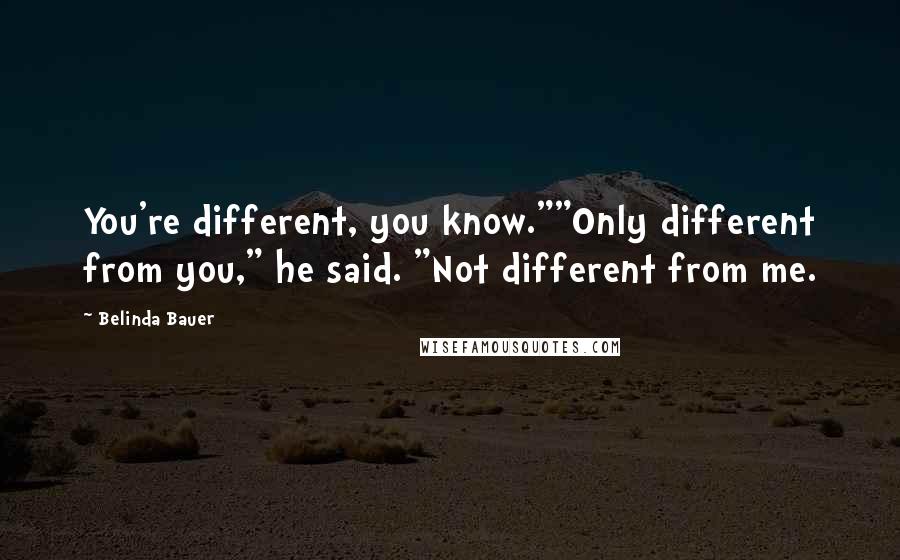 Belinda Bauer Quotes: You're different, you know.""Only different from you," he said. "Not different from me.