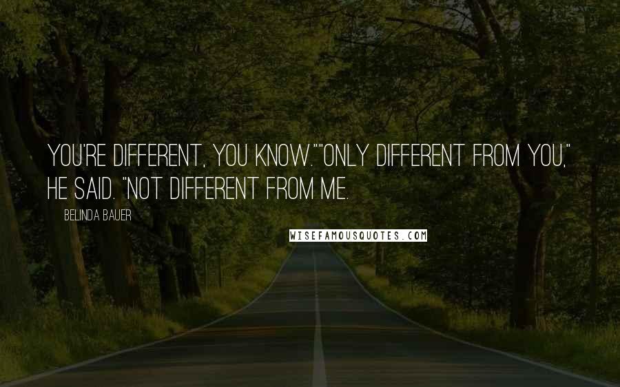 Belinda Bauer Quotes: You're different, you know.""Only different from you," he said. "Not different from me.