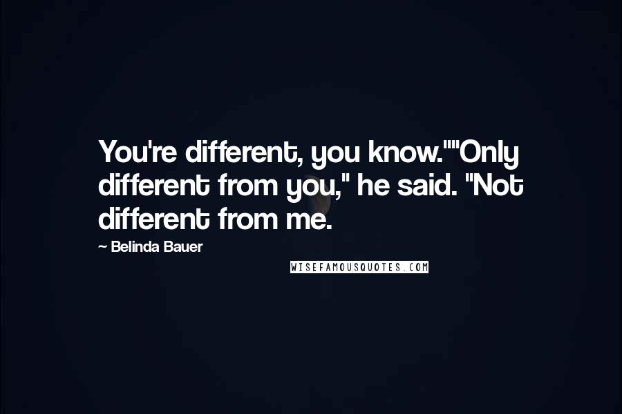 Belinda Bauer Quotes: You're different, you know.""Only different from you," he said. "Not different from me.