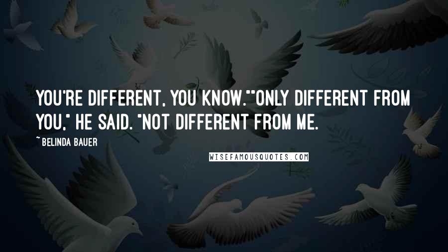 Belinda Bauer Quotes: You're different, you know.""Only different from you," he said. "Not different from me.