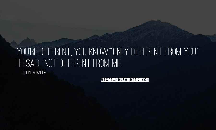 Belinda Bauer Quotes: You're different, you know.""Only different from you," he said. "Not different from me.