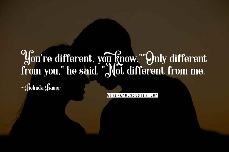 Belinda Bauer Quotes: You're different, you know.""Only different from you," he said. "Not different from me.