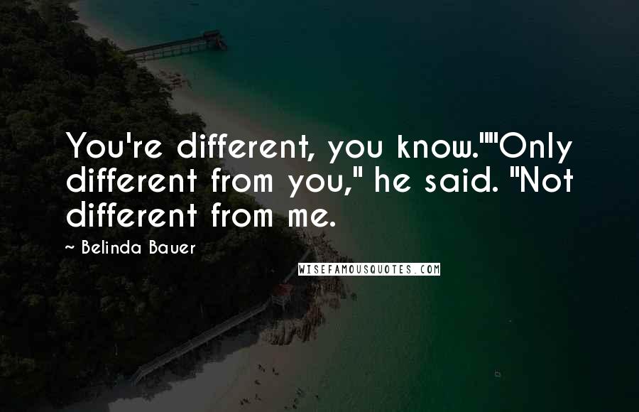 Belinda Bauer Quotes: You're different, you know.""Only different from you," he said. "Not different from me.