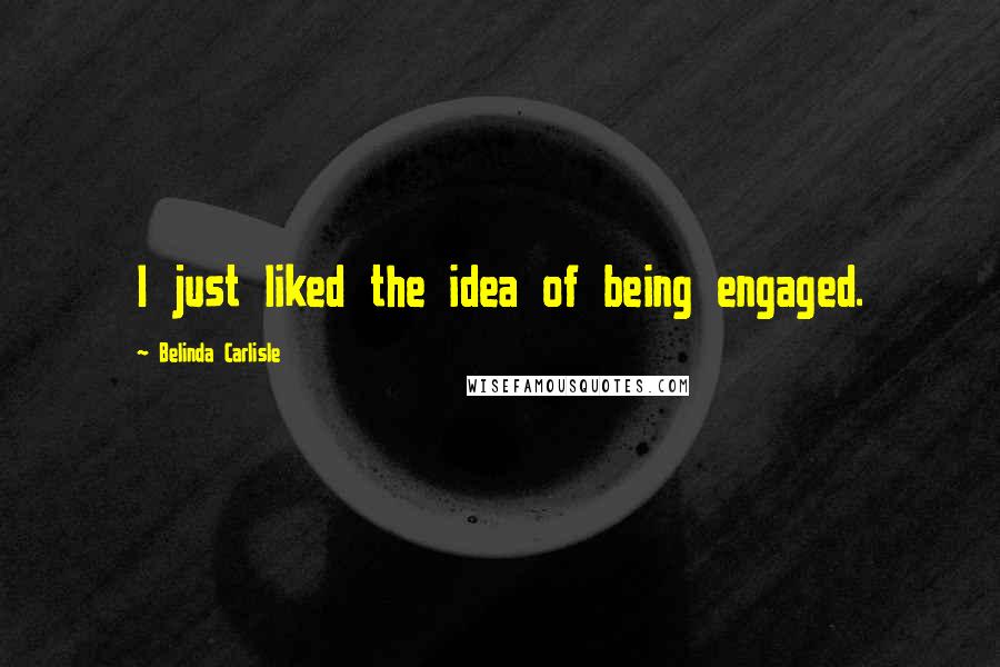 Belinda Carlisle Quotes: I just liked the idea of being engaged.