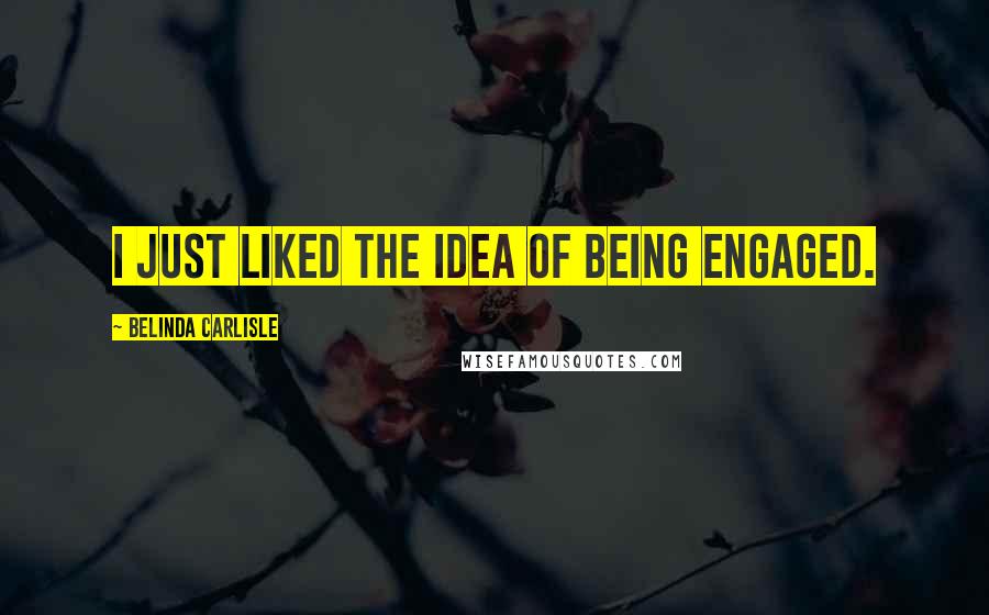 Belinda Carlisle Quotes: I just liked the idea of being engaged.