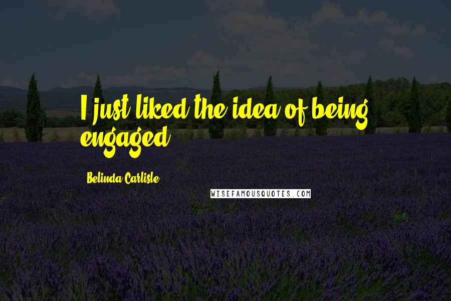 Belinda Carlisle Quotes: I just liked the idea of being engaged.