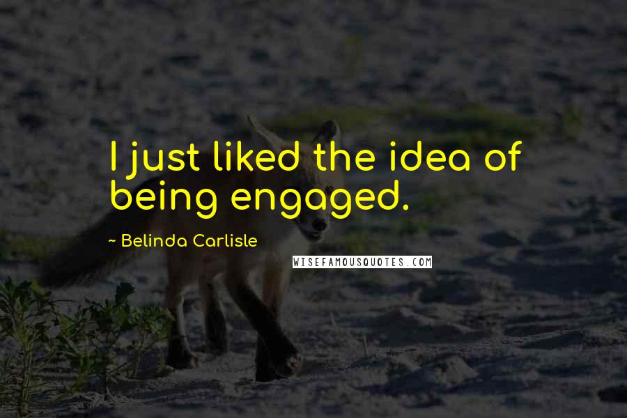 Belinda Carlisle Quotes: I just liked the idea of being engaged.