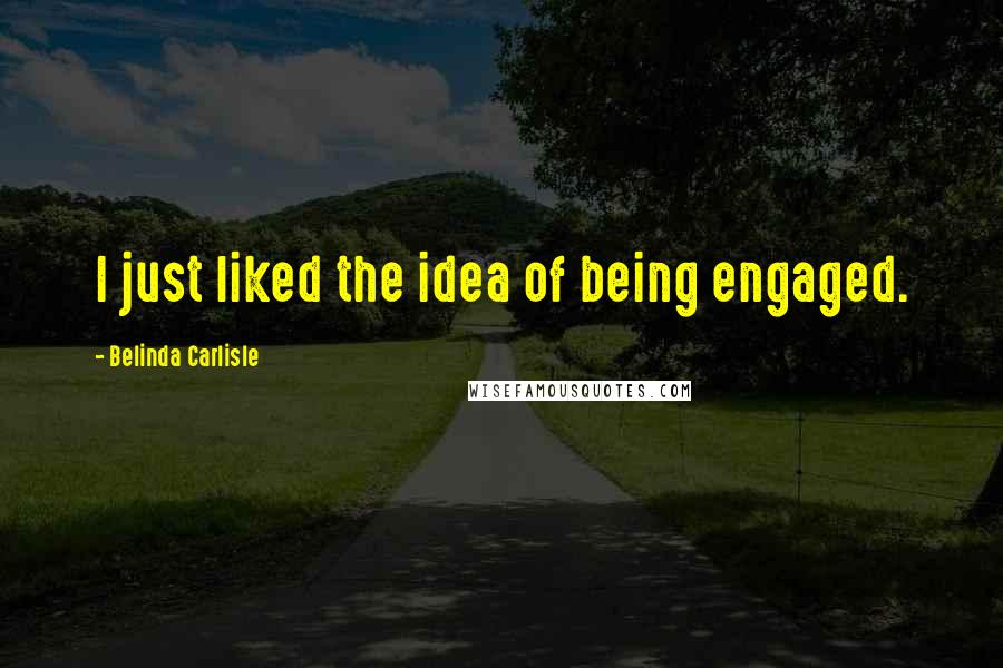 Belinda Carlisle Quotes: I just liked the idea of being engaged.