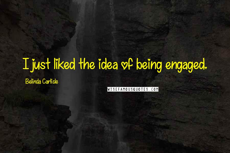 Belinda Carlisle Quotes: I just liked the idea of being engaged.