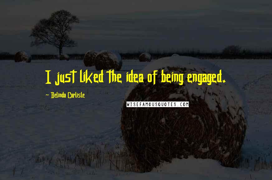 Belinda Carlisle Quotes: I just liked the idea of being engaged.