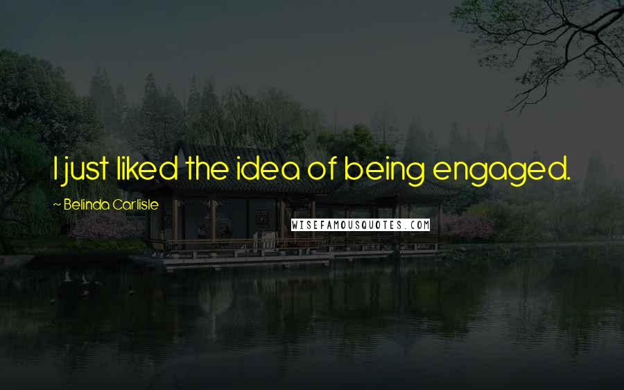 Belinda Carlisle Quotes: I just liked the idea of being engaged.