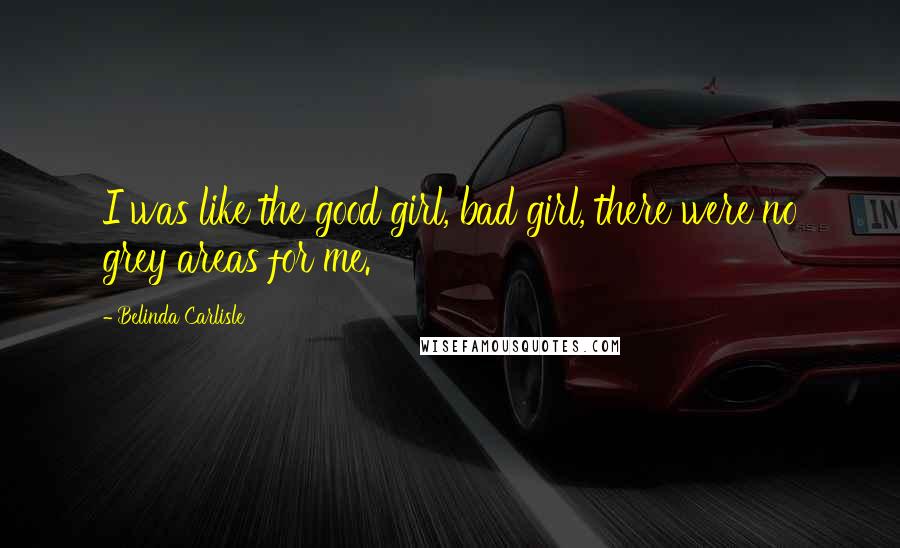 Belinda Carlisle Quotes: I was like the good girl, bad girl, there were no grey areas for me.