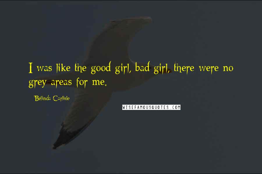 Belinda Carlisle Quotes: I was like the good girl, bad girl, there were no grey areas for me.